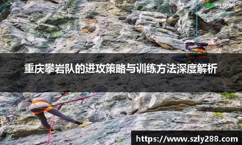 重庆攀岩队的进攻策略与训练方法深度解析