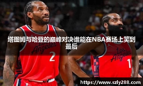 塔图姆与哈登的巅峰对决谁能在NBA赛场上笑到最后