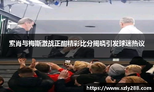 索肖与梅斯激战正酣精彩比分揭晓引发球迷热议