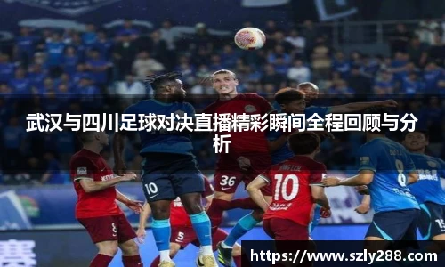 武汉与四川足球对决直播精彩瞬间全程回顾与分析