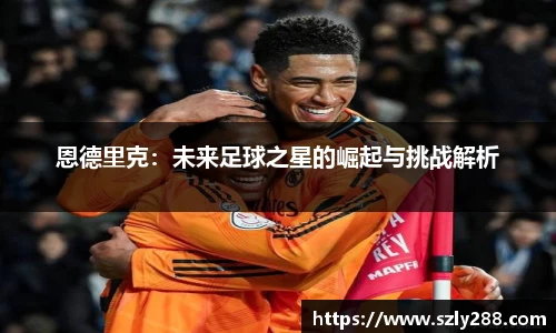 恩德里克：未来足球之星的崛起与挑战解析