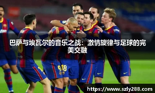巴萨与埃瓦尔的音乐之战：激情旋律与足球的完美交融