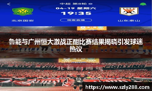 鲁能与广州恒大激战正酣比赛结果揭晓引发球迷热议