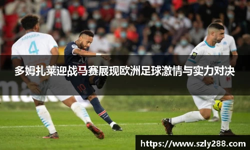 多姆扎莱迎战马赛展现欧洲足球激情与实力对决