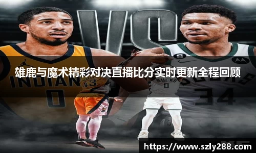 雄鹿与魔术精彩对决直播比分实时更新全程回顾