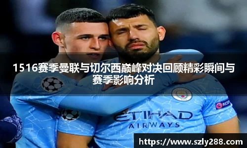 1516赛季曼联与切尔西巅峰对决回顾精彩瞬间与赛季影响分析